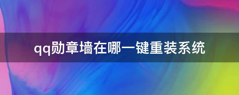 qq勋章墙在哪一键重装系统 一键刷qq勋章墙