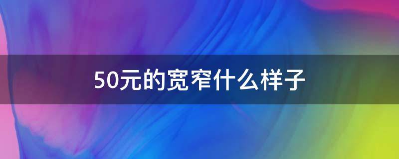 50元的宽窄什么样子（50块钱的宽窄怎么样）