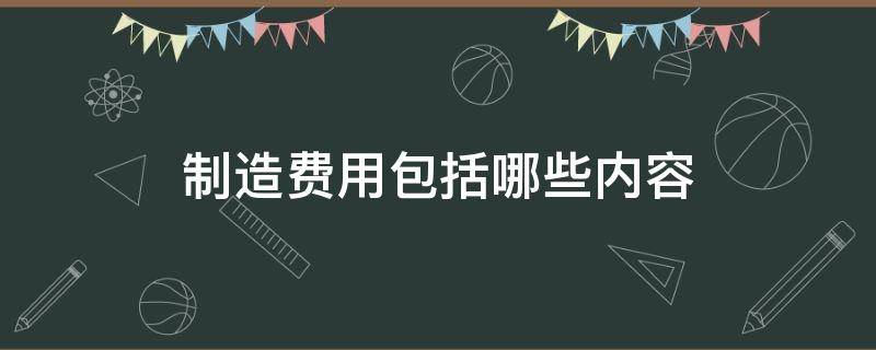 制造费用包括哪些内容（管理费用包括哪些内容）