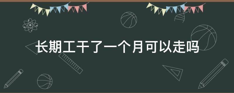 长期工干了一个月可以走吗（长期工干了一个月可以走吗?）