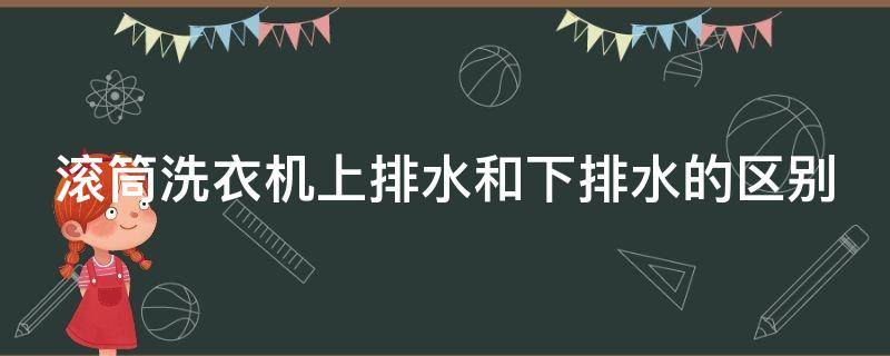 滚筒洗衣机上排水和下排水的区别 上排水与下排水哪个好