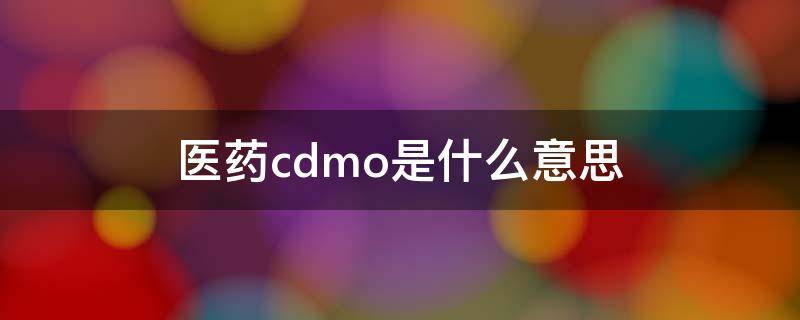 医药cdmo是什么意思 cdmo是什么意思