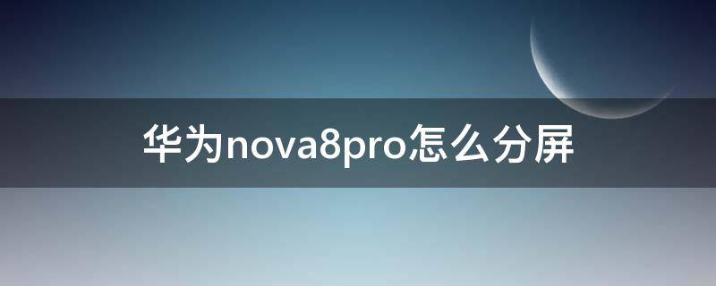 华为nova8pro怎么分屏 华为nova8pro怎么分屏视频