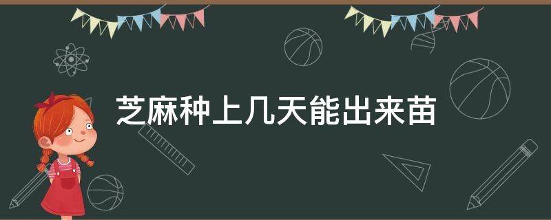 芝麻种上几天能出来苗（芝麻苗怎么种出来的）