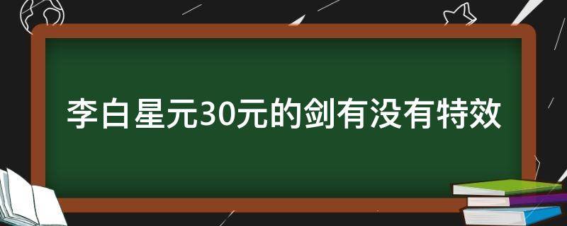 李白星元30元的剑有没有特效 李白千年之狐星元三十块钱那个剑有特效吗