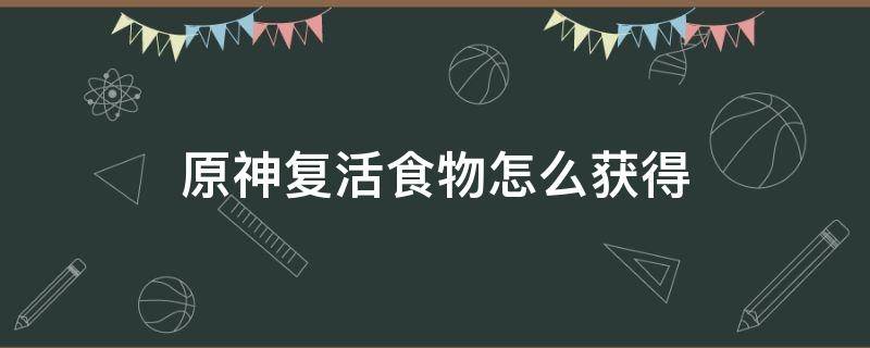 原神复活食物怎么获得（原神复活食物有什么区别）