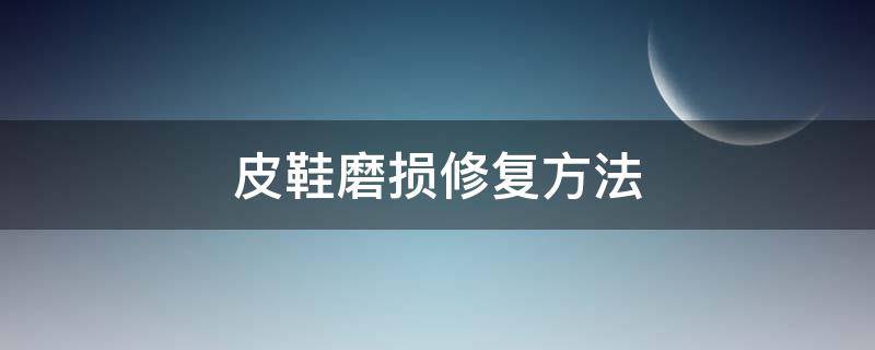 皮鞋磨损修复方法（皮鞋磨伤怎么修复）