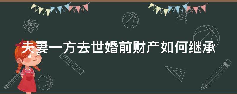 夫妻一方去世婚前财产如何继承（夫妻双方婚前财产一方病故后如何继承）