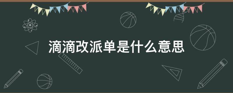 滴滴改派单是什么意思（滴滴里面什么叫改派单）