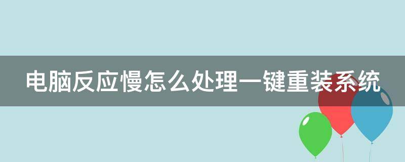 电脑反应慢怎么处理一键重装系统 电脑反应慢如何重装系统