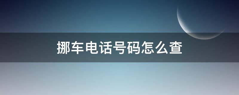 挪车电话号码怎么查 电话查询挪车号码是多少