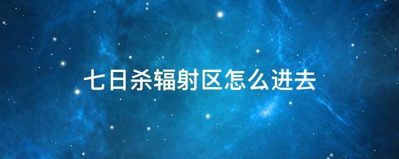 七日杀辐射区怎么进去 七日杀黑暗降临辐射区能进去吗