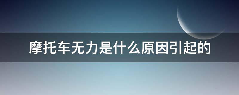 摩托车无力是什么原因引起的 摩托车无力的原因分析