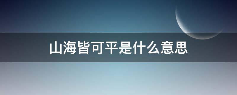 山海皆可平是什么意思（山海皆可平是啥意思）