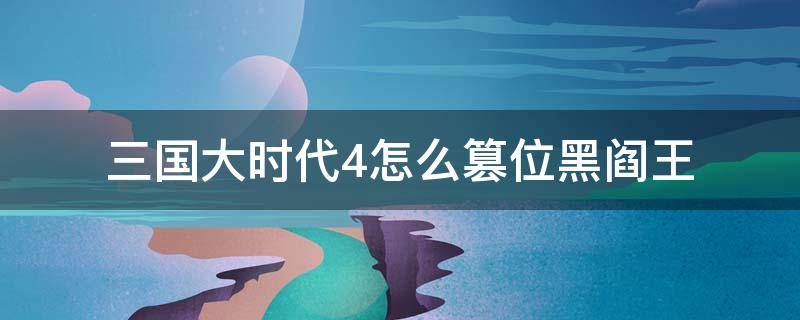 三国大时代4怎么篡位黑阎王 三国大时代4如何篡位黑阎王