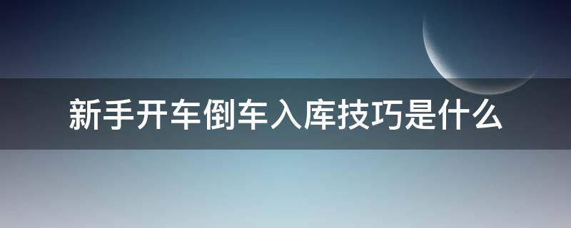 新手开车倒车入库技巧是什么（现实中开车最简单的倒车入库技巧）