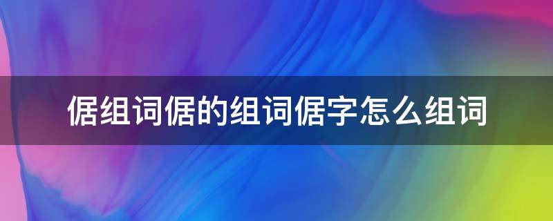 倨组词倨的组词倨字怎么组词（倨字怎么读音）