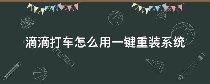 滴滴打车怎么用一键重装系统 滴滴打车如何安装