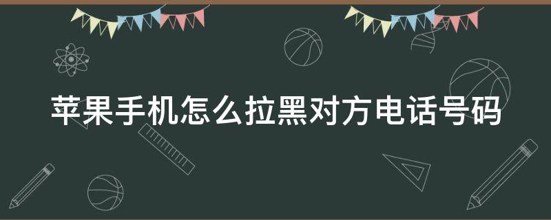 苹果手机怎么拉黑对方电话号码（苹果手机拉黑对方电话号码怎么恢复）