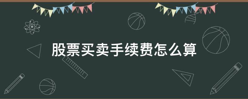 股票买卖手续费怎么算 股票交易一次多少手续费