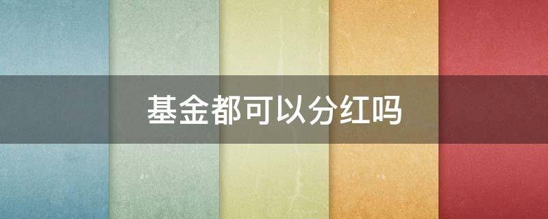 基金都可以分红吗 基金为什么可以分红