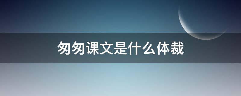 匆匆课文是什么体裁 课文《匆匆》的体裁是什么