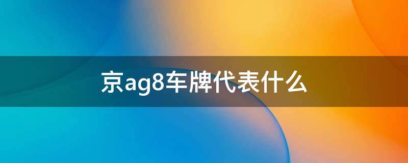 京ag8车牌代表什么 京ag8车牌号代表什么