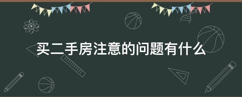 买二手房注意的问题有什么 买二手房时注意哪些问题