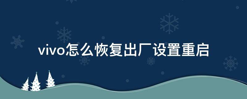 vivo怎么恢复出厂设置重启 vivo手机如何重启出厂设置