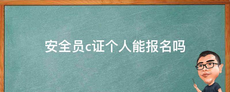 安全员c证个人能报名吗（个人可以报考安全员c证吗）