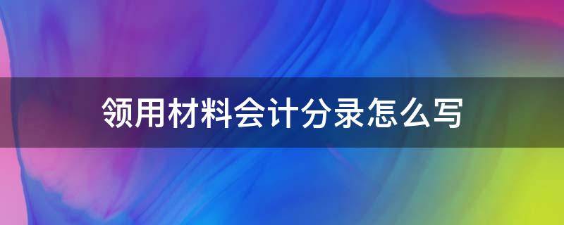 领用材料会计分录怎么写（在建工程领用材料会计分录怎么写）