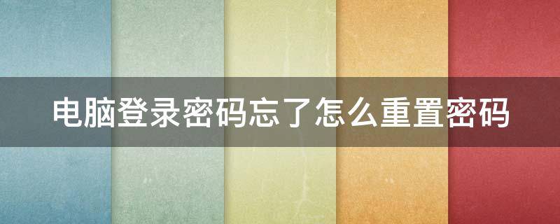 电脑登录密码忘了怎么重置密码（电脑登录密码忘记了怎么解决）