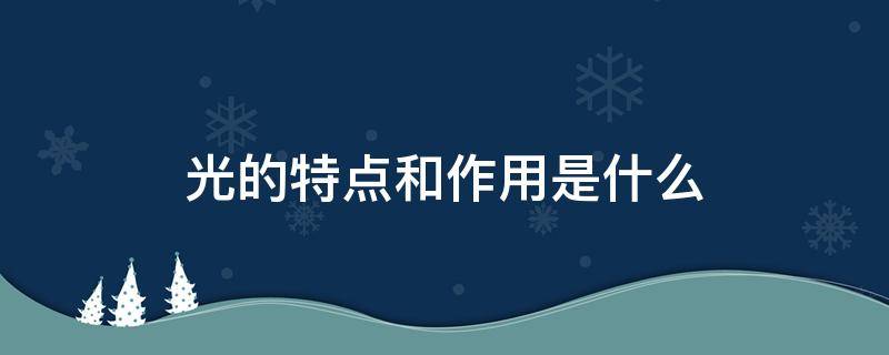 光的特点和作用是什么 光的特点和作用是什么结构