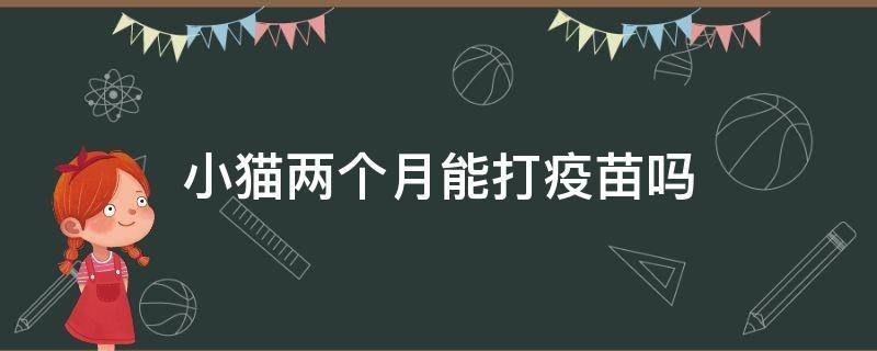 小猫两个月能打疫苗吗（小猫俩个月可以打疫苗么）