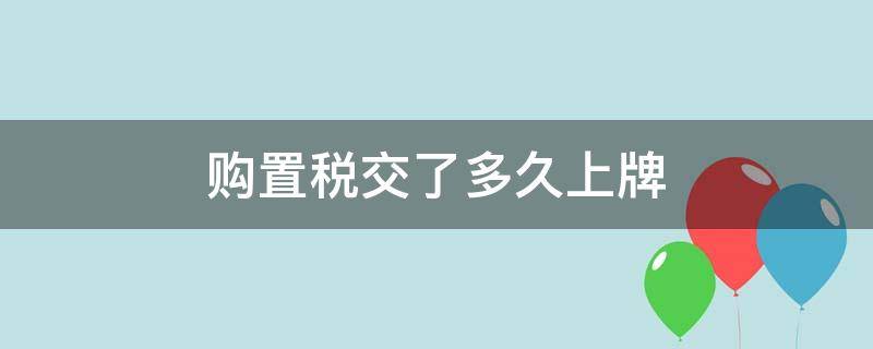 购置税交了多久上牌（购置税交过后最长多久上牌）