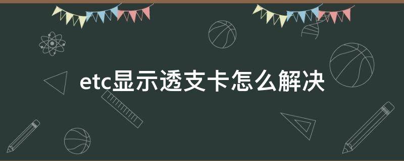 etc显示透支卡怎么解决 ETC显示卡透支