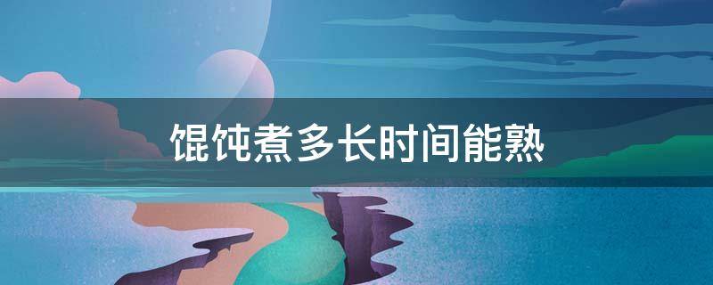 馄饨煮多长时间能熟 馄饨煮多长时间能熟?