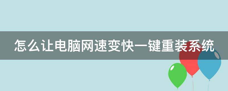 怎么让电脑网速变快一键重装系统（怎么能把电脑网速变快）