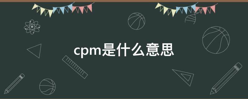 cpm是什么意思 cpa是什么意思