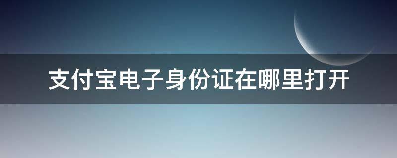 支付宝电子身份证在哪里打开 支付宝电子身份证在哪儿