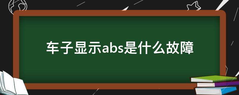 车子显示abs是什么故障 车上显示abs是什么故障