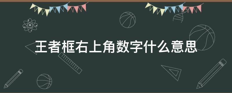 王者框右上角数字什么意思 王者框子右上角数字