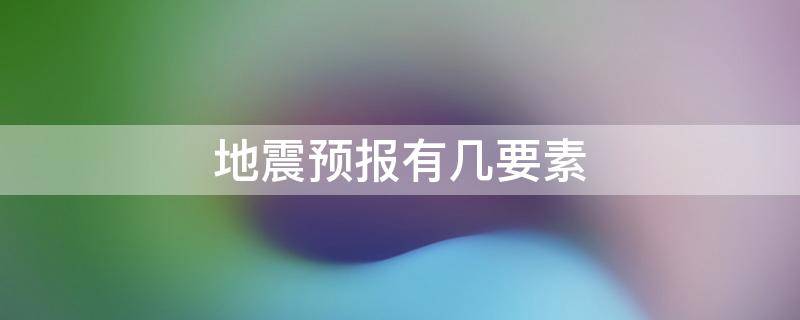 地震预报有几要素 地震预警有几要素