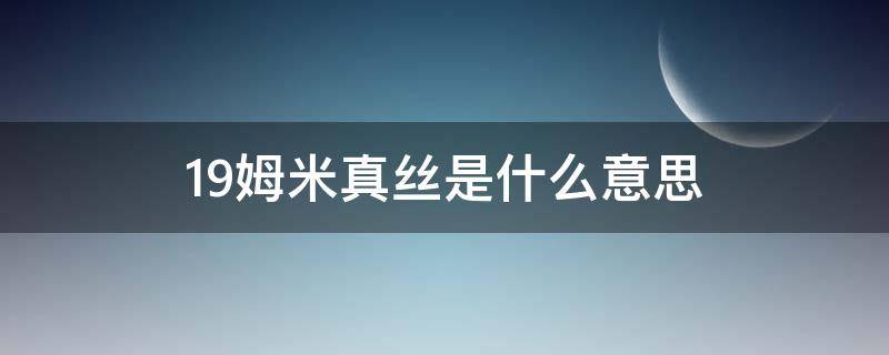 19姆米真丝是什么意思 真丝面料19姆米是什么意思