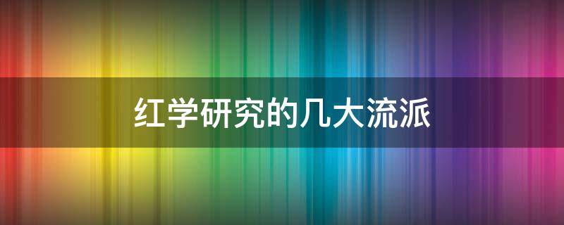 红学研究的几大流派 红学研究的几大流派和成就