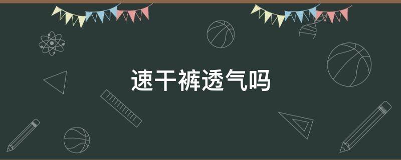 速干裤透气吗 速干裤透气吗?