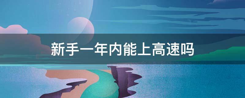 新手一年内能上高速吗 新手两年内能上高速吗