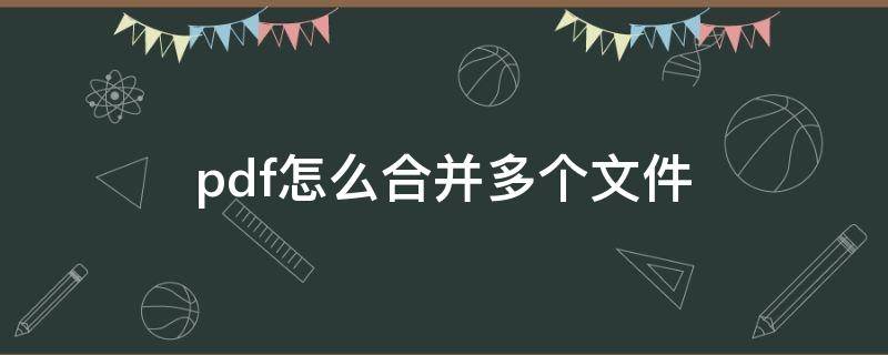 pdf怎么合并多个文件 多个PDF文件怎么合并