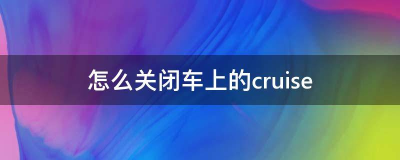 怎么关闭车上的cruise 怎么关闭车上的电台