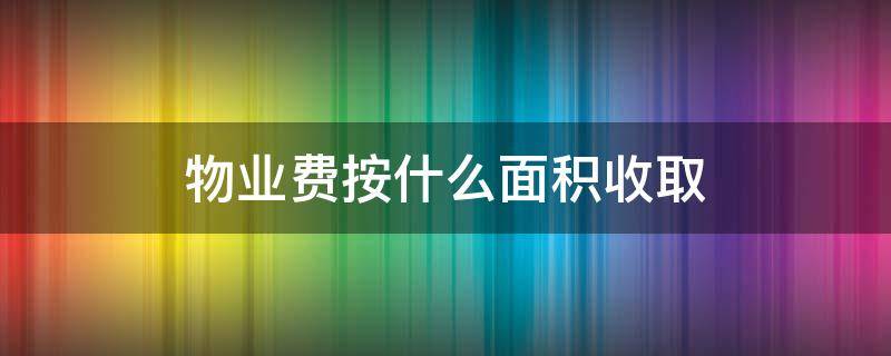 物业费按什么面积收取（别墅物业费按什么面积收取）